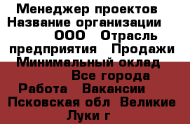 Менеджер проектов › Название организации ­ Avada, ООО › Отрасль предприятия ­ Продажи › Минимальный оклад ­ 80 000 - Все города Работа » Вакансии   . Псковская обл.,Великие Луки г.